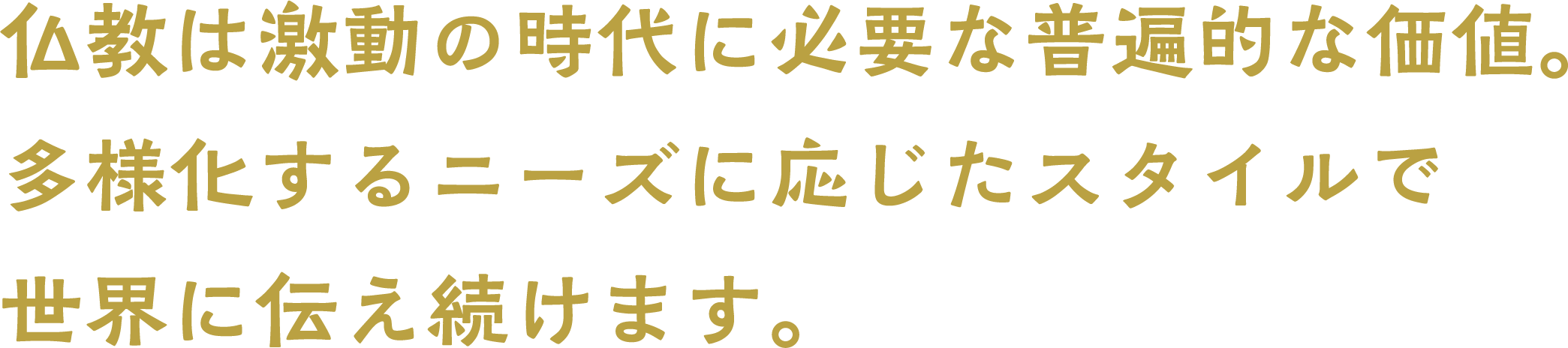 仏教は激動の時代に必要な普遍的な価値 多様化するニーズ応じたスタイルで 世界に伝え続けます