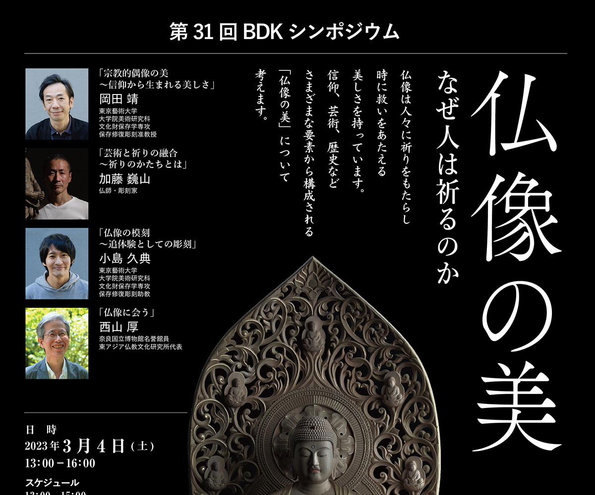 BDKシンポジウム第31回「仏像の美 なぜ人は祈るのか」仏像は人々に祈りをもたらし時に救いをあたえる美しさを持っています。信仰、芸術、歴史などさまざまな要素から構成される「仏像の美」について、考えます。 | 公益財団法人仏教伝道協会　Society for the Promotion of Buddhism