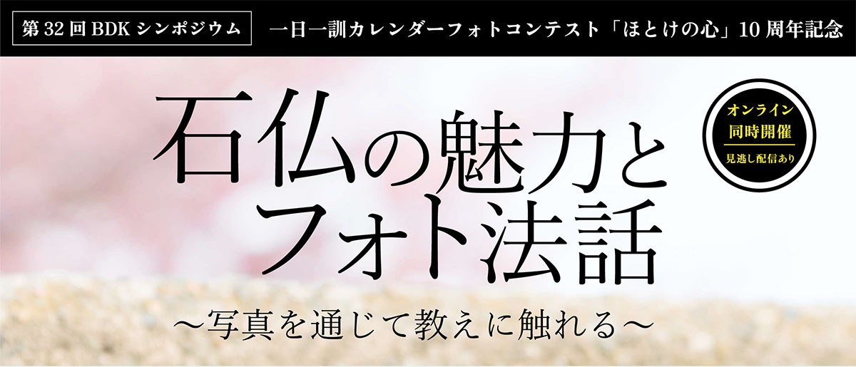 BDKシンポジウム第32回「石仏の魅力とフォト法話」一日一訓カレンダーフォトコンテスト「ほとけの心」10周年記念。 | 公益財団法人仏教伝道協会　Society for the Promotion of Buddhism