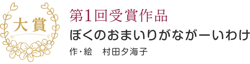 第1回受賞作品 ぼくのおまいりがながーいわけ 作・絵　村田夕海子