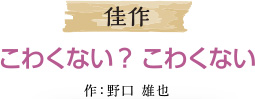 こわくない ? こわくない