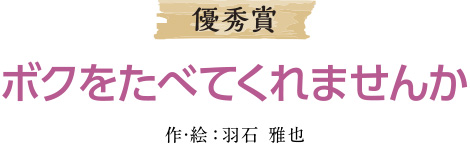 優秀賞 ボクをたべてくれませんか 作：羽石　雅也