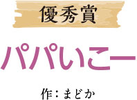 優秀賞 パパいこー 作：まどか