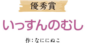 優秀賞 いっすんのむし 作：なににぬこ