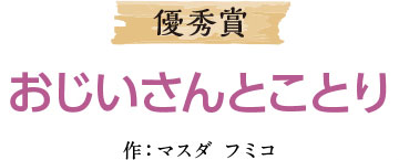 優秀賞 おじいさんとことり 作：マスダ フミコ