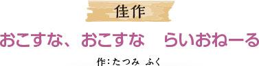 佳作 おこすな、おこすな　らいおねーる 作：たつみ ふく