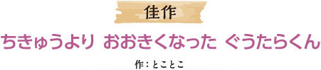 佳作 ちきゅうより おおきくなった ぐうたらくん 作：とことこ