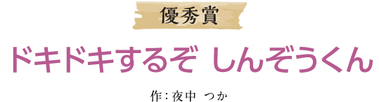 優秀賞 ドキドキするぞ　しんぞうくん 作：夜中　つか