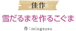 佳作 雪だるまを作るこぐま 作：mingsusu