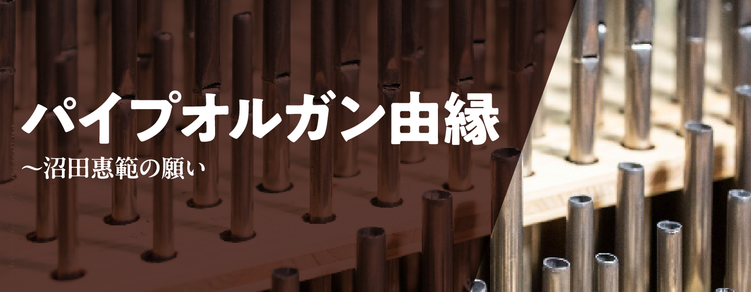 パイプオルガン由縁~沼田惠範の願い