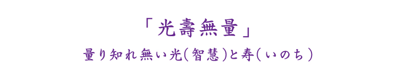 「光壽無量」量り知れ無い光（智慧）と寿（いのち）