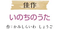 佳作 いのちのうた 作：かみしらいわ しょうご