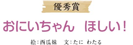 優秀賞 おにいちゃん ほしい！ 絵：西瓜妹　文：たに わたる