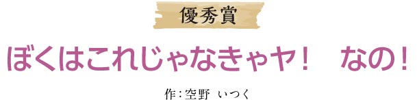 ぼくはこれじゃなきゃヤ！ なの！ 作：空野 いつく